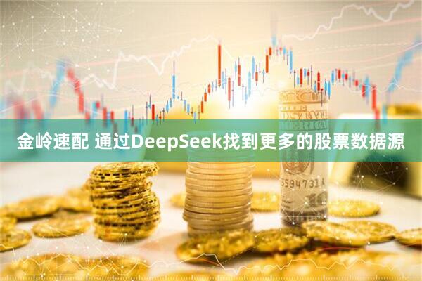 金岭速配 通过DeepSeek找到更多的股票数据源